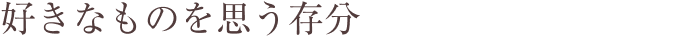 一人一人が思い描く「ゆたかな暮らし」はさまざま。 好きなものを思う存分